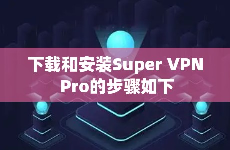 下载和安装Super VPN Pro的步骤如下