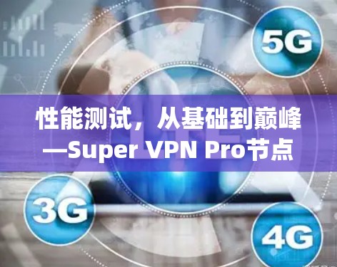 性能测试,从基础到巅峰—Super VPN Pro节点连接的性能测试方法 性能测试,从基础到巅峰—Super VPN Pro节点连接的性能测试方法