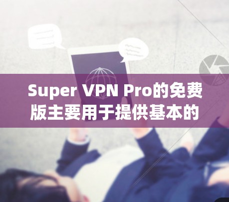 Super VPN Pro的免费版主要用于提供基本的VPN功能,如VPN连接、防火墙设置、IP地址管理以及安全设置。以下是详细的使用说明和功能指南 Super VPN Pro的免费版主要用于提供基本的VPN功能,如VPN连接、防火墙设置、IP地址管理以及安全设置。以下是详细的使用说明和功能指南
