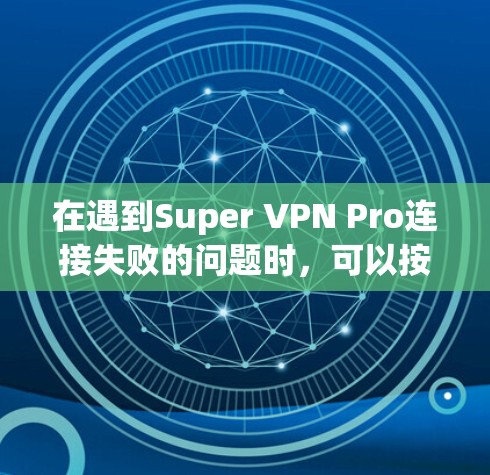 在遇到Super VPN Pro连接失败的问题时,可以按照以下步骤进行排查和解决 在遇到Super VPN Pro连接失败的问题时,可以按照以下步骤进行排查和解决