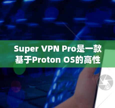 Super VPN Pro是一款基于Proton OS的高性能手机VPN软件,主要针对移动用户设计,旨在提供稳定、快速和易用的VPN体验。以下是对其性能的分析 Super VPN Pro是一款基于Proton OS的高性能手机VPN软件,主要针对移动用户设计,旨在提供稳定、快速和易用的VPN体验。以下是对其性能的分析