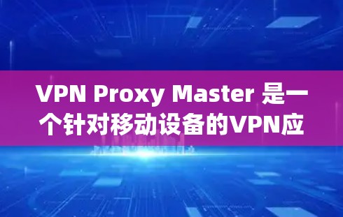 VPN Proxy Master 是一个针对移动设备的VPN应用,旨在提供便捷的VPN体验。以下是对该应用的详细评测 VPN Proxy Master 是一个针对移动设备的VPN应用,旨在提供便捷的VPN体验。以下是对该应用的详细评测