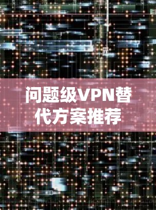 问题级VPN替代方案推荐