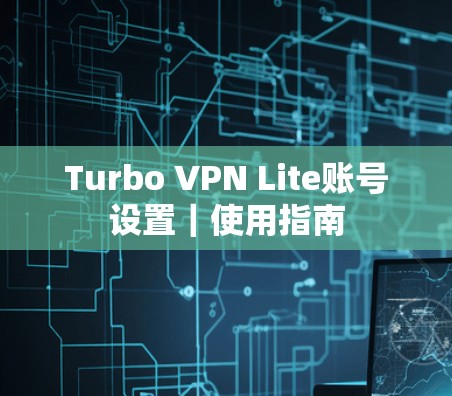 Turbo VPN Lite账号设置｜使用指南