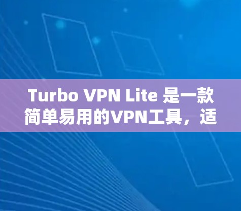 Turbo VPN Lite 是一款简单易用的VPN工具,适合个人使用。以下是详细的使用步骤 Turbo VPN Lite 是一款简单易用的VPN工具,适合个人使用。以下是详细的使用步骤