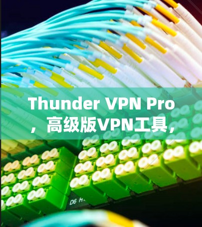 Thunder VPN Pro，高级版VPN工具，提升网络连接的高效与安全