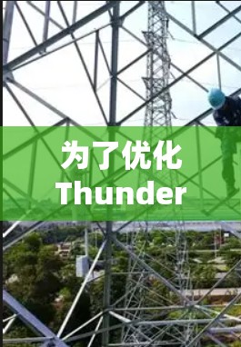 为了优化Thunder VPN Pro的连接性能,可以按照以下步骤进行操作 为了优化Thunder VPN Pro的连接性能,可以按照以下步骤进行操作