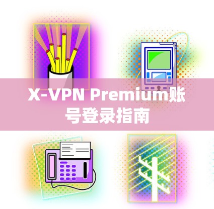 X-VPN Premium账号登录指南