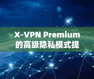 X-VPN Premium的高级隐私模式提供了更全面的隐私保护措施,包括本地IP跟踪和设备检测,这些措施帮助用户更全面地控制网络访问和潜在异常行为。以下是该模式的详细说明 X-VPN Premium的高级隐私模式提供了更全面的隐私保护措施,包括本地IP跟踪和设备检测,这些措施帮助用户更全面地控制网络访问和潜在异常行为。以下是该模式的详细说明