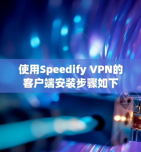 使用Speedify VPN的客户端安装步骤如下 使用Speedify VPN的客户端安装步骤如下