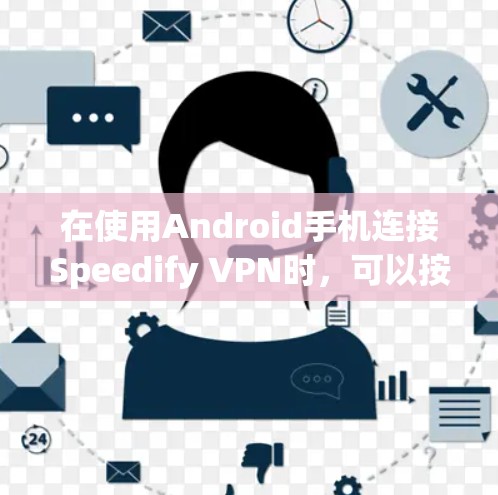 在使用Android手机连接Speedify VPN时，可以按照以下步骤进行