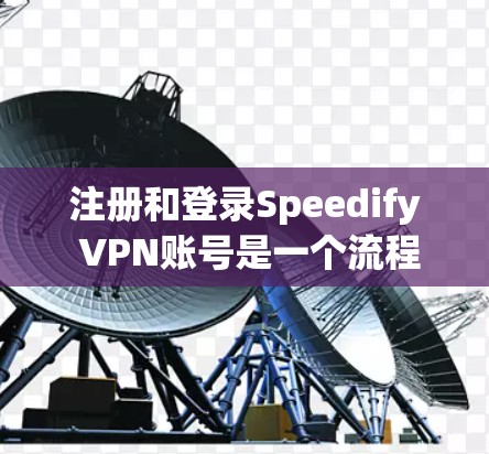 注册和登录Speedify VPN账号是一个流程清晰的过程，以下是详细步骤说明
