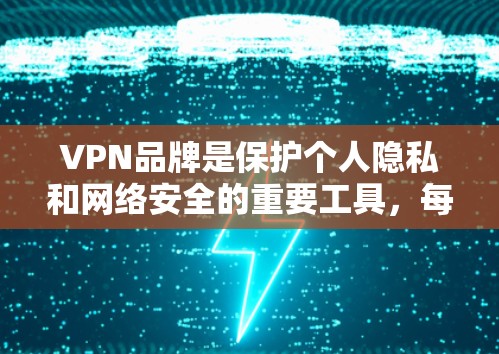 VPN品牌是保护个人隐私和网络安全的重要工具，每个品牌都有其独特的优势和适用场景。以下是几个主要VPN品牌的评测，涵盖功能、安全性、价格、适用场景和优缺点