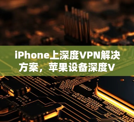 iPhone上深度VPN解决方案，苹果设备深度VPN软件排行