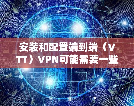 安装和配置端到端(VTT)VPN可能需要一些步骤和知识,但以下是一个清晰的指南,帮助您顺利完成 安装和配置端到端(VTT)VPN可能需要一些步骤和知识,但以下是一个清晰的指南,帮助您顺利完成