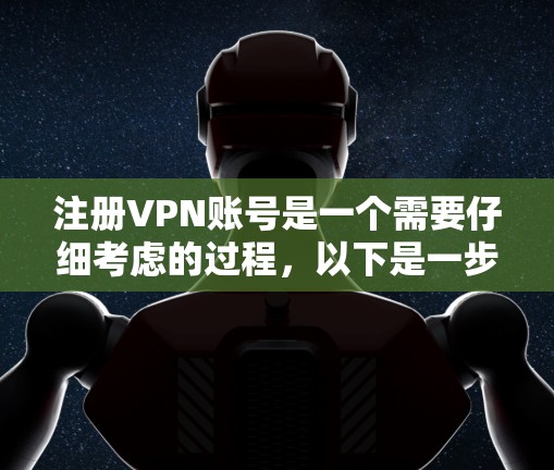 注册VPN账号是一个需要仔细考虑的过程，以下是一步步的指南