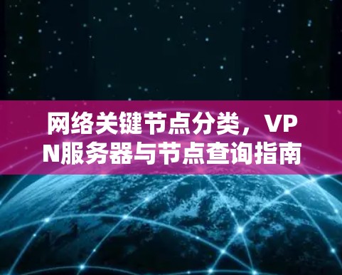 网络关键节点分类,VPN服务器与节点查询指南 网络关键节点分类,VPN服务器与节点查询指南