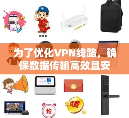 为了优化VPN线路，确保数据传输高效且安全，可以按照以下步骤进行配置和管理