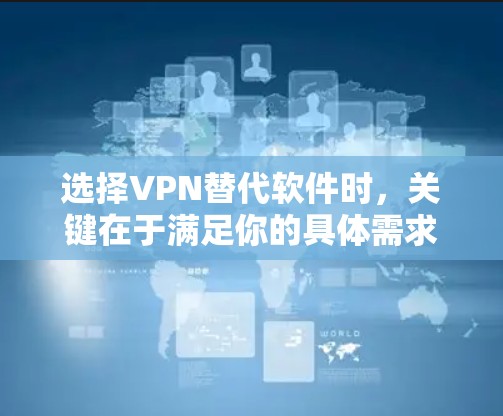 选择VPN替代软件时,关键在于满足你的具体需求、预算和网络环境。以下是一些综合考虑后的推荐,帮助你找到最适合你的选择 选择VPN替代软件时,关键在于满足你的具体需求、预算和网络环境。以下是一些综合考虑后的推荐,帮助你找到最适合你的选择