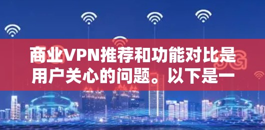 商业VPN推荐和功能对比是用户关心的问题。以下是一些主要的商业VPN推荐，以及它们的功能特点和适用场景
