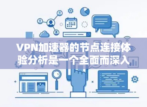 VPN加速器的节点连接体验分析是一个全面而深入的评估过程，涵盖了多个关键方面。以下是对该分析的总结和建议