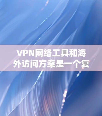 VPN网络工具和海外访问方案是一个复杂而重要的技术领域，涉及多个方面，包括技术实现、用户需求、本地环境以及使用中的安全问题。以下是对这一主题的系统分析