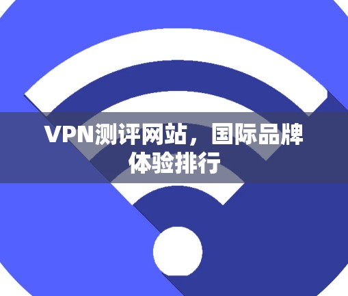 VPN测评网站，国际品牌体验排行