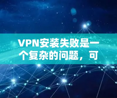 VPN安装失败是一个复杂的问题,可能由多种因素导致。以下是一些步骤来排查和解决问题 VPN安装失败是一个复杂的问题,可能由多种因素导致。以下是一些步骤来排查和解决问题