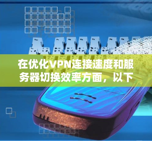 在优化VPN连接速度和服务器切换效率方面，以下是一些系统化的步骤和建议
