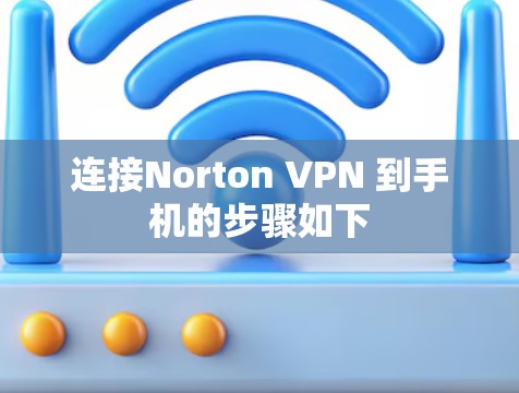 连接Norton VPN 到手机的步骤如下
