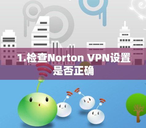 1.检查Norton VPN设置是否正确