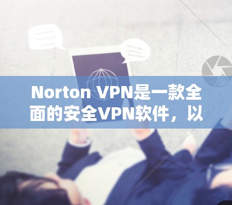 Norton VPN是一款全面的安全VPN软件,以其丰富的隐私保护和安全功能著称,以下是其主要优点和优势 Norton VPN是一款全面的安全VPN软件,以其丰富的隐私保护和安全功能著称,以下是其主要优点和优势
