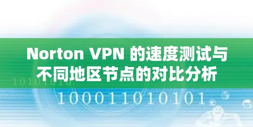 Norton VPN 的速度测试与不同地区节点的对比分析