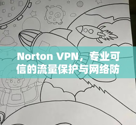 Norton VPN，专业可信的流量保护与网络防护解决方案