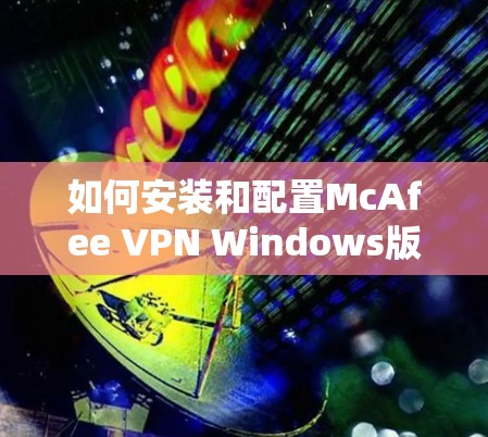如何安装和配置McAfee VPN Windows版的步骤