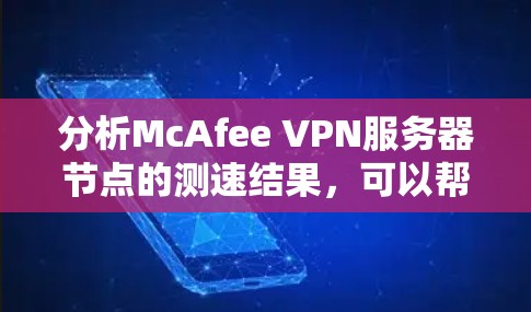 分析McAfee VPN服务器节点的测速结果，可以帮助了解服务器的性能和网络连接状况。以下是对该过程的详细总结和建议
