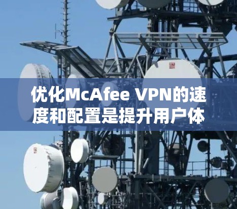 优化McAfee VPN的速度和配置是提升用户体验的重要步骤。以下是一些关于如何优化VPN速度和调整线路的教程
