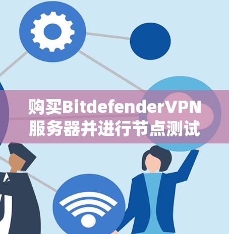购买BitdefenderVPN服务器并进行节点测试是一个全面的网络部署过程,需要系统化的步骤和持续的学习。以下是具体的步骤和建议 购买BitdefenderVPN服务器并进行节点测试是一个全面的网络部署过程,需要系统化的步骤和持续的学习。以下是具体的步骤和建议