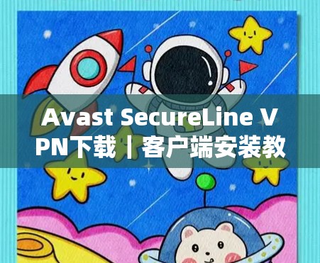 Avast SecureLine VPN下载|客户端安装教程 Avast SecureLine VPN下载|客户端安装教程