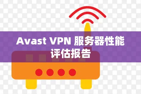 Avast VPN 服务器性能评估报告 Avast VPN 服务器性能评估报告