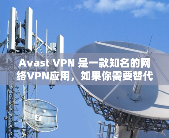 Avast VPN 是一款知名的网络VPN应用，如果你需要替代使用 Avast VPN，以下是一些常见的VPN替代工具，它们各有特点，可以根据你的使用习惯和需求选择