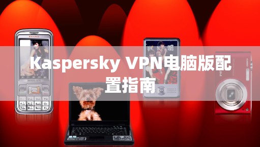 Kaspersky VPN电脑版配置指南