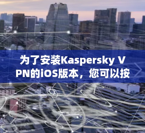 为了安装Kaspersky VPN的iOS版本，您可以按照以下步骤进行