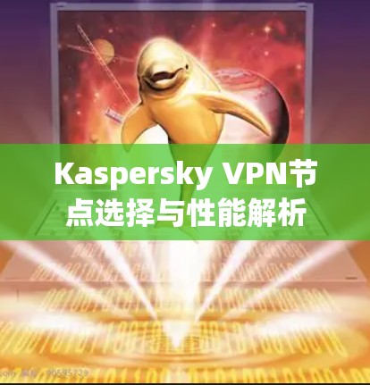 Kaspersky VPN节点选择与性能解析