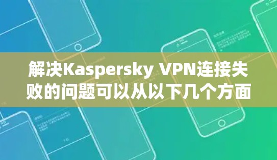 解决Kaspersky VPN连接失败的问题可以从以下几个方面入手 解决Kaspersky VPN连接失败的问题可以从以下几个方面入手
