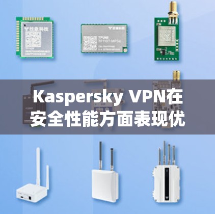 Kaspersky VPN在安全性能方面表现优秀，主要体现在以下几个方面
