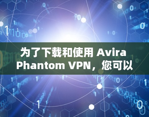 为了下载和使用 Avira Phantom VPN，您可以按照以下步骤操作