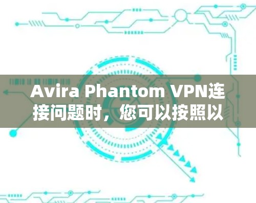 Avira Phantom VPN连接问题时，您可以按照以下步骤逐步解决