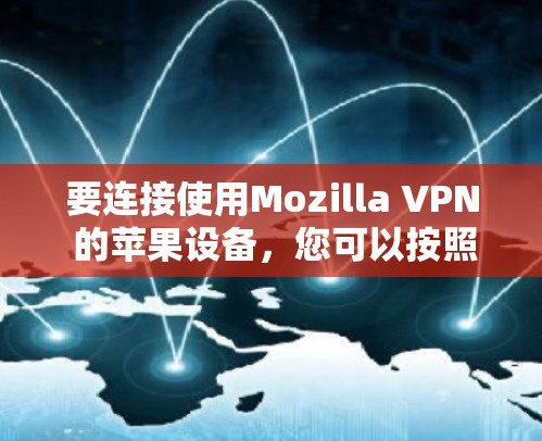 要连接使用Mozilla VPN 的苹果设备,您可以按照以下步骤操作 要连接使用Mozilla VPN 的苹果设备,您可以按照以下步骤操作