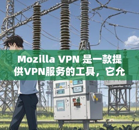 Mozilla VPN 是一款提供VPN服务的工具，它允许用户在任何设备上访问互联网，同时保护他们的网络安全。以下是Mozilla VPN 的账户注册和会员使用的教程